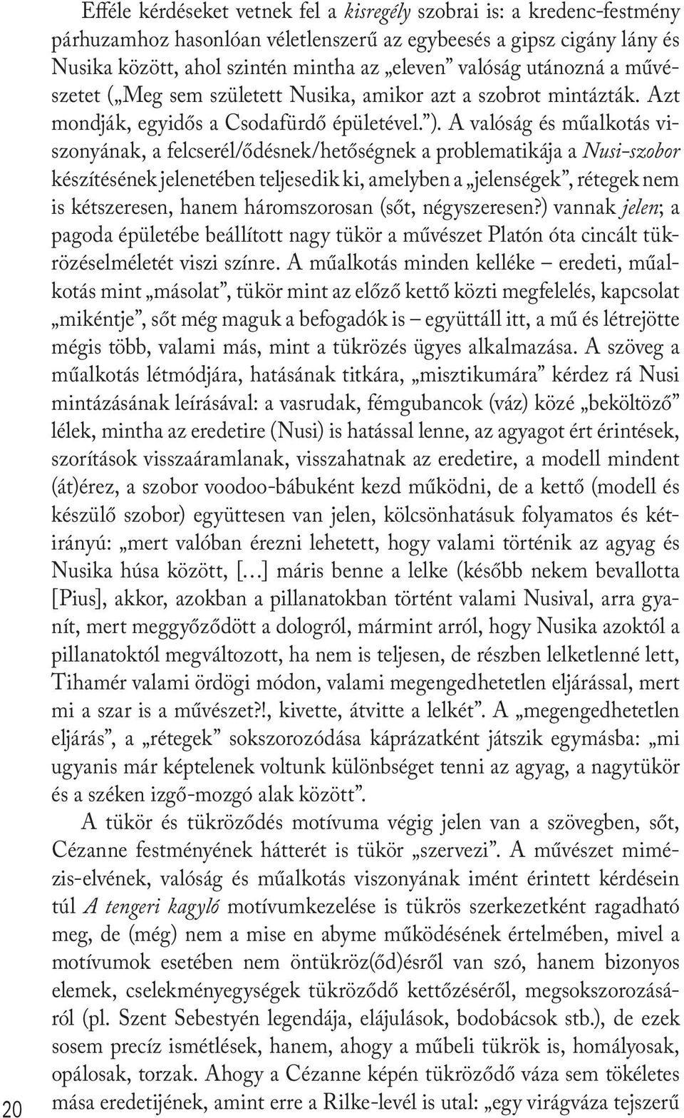 A valóság és műalkotás viszonyának, a felcserél/ődésnek/hetőségnek a problematikája a Nusi-szobor készítésének jelenetében teljesedik ki, amelyben a jelenségek, rétegek nem is kétszeresen, hanem