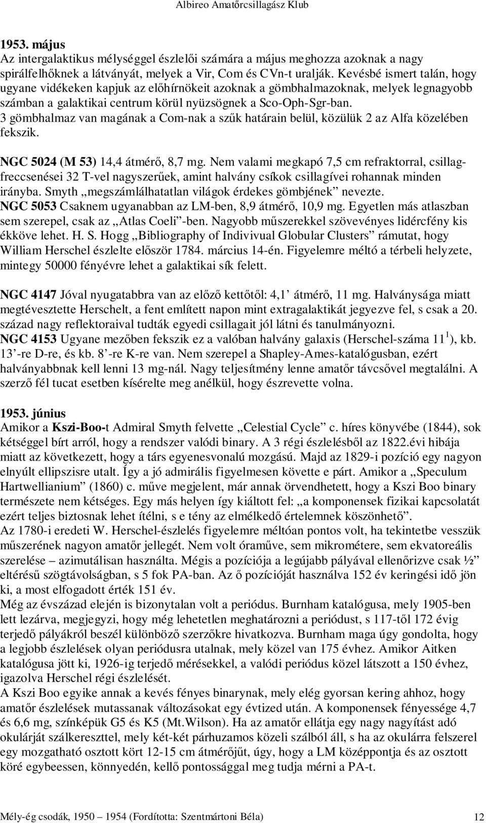 3 gömbhalmaz van magának a Com-nak a szűk határain belül, közülük 2 az Alfa közelében fekszik. NGC 5024 (M 53) 14,4 átmérő, 8,7 mg.