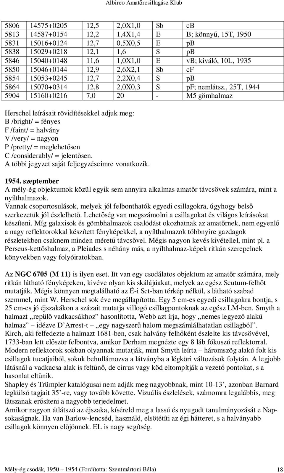 , 25T, 1944 5904 15160+0216 7,0 20 - M5 gömhalmaz Herschel leírásait rövidítésekkel adjuk meg: B /bright/ = fényes F /faint/ = halvány V /very/ = nagyon P /pretty/ = meglehetősen C /considerably/ =