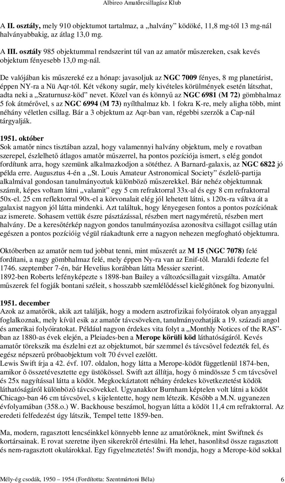 De valójában kis műszereké ez a hónap: javasoljuk az NGC 7009 fényes, 8 mg planetárist, éppen NY-ra a Nü Aqr-tól.