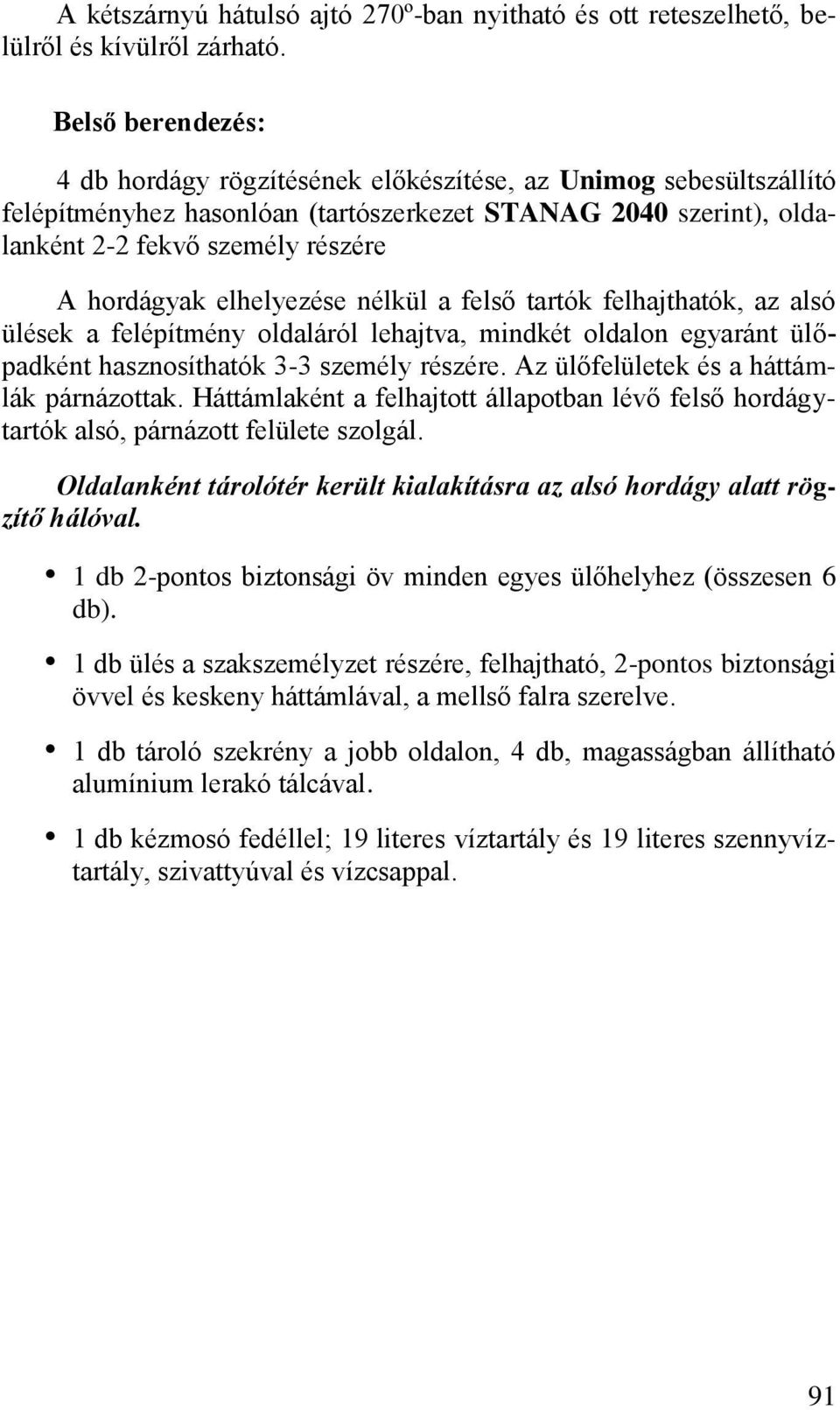 elhelyezése nélkül a felső tartók felhajthatók, az alsó ülések a felépítmény oldaláról lehajtva, mindkét oldalon egyaránt ülőpadként hasznosíthatók 3-3 személy részére.