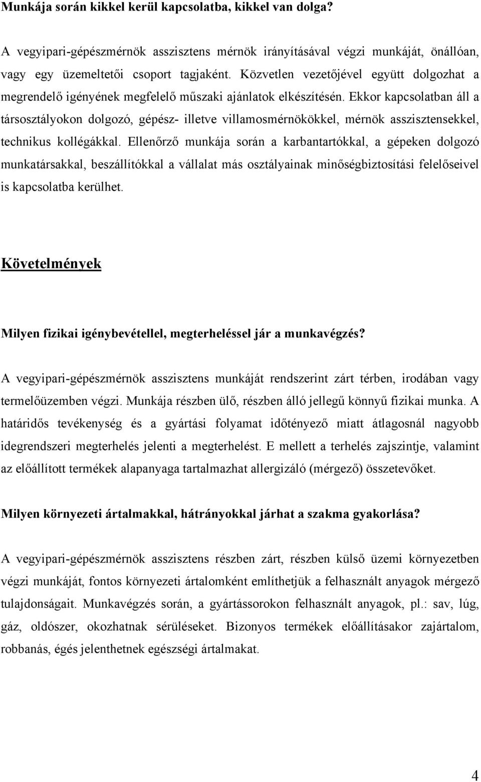 Ekkor kapcsolatban áll a társosztályokon dolgozó, gépész- illetve villamosmérnökökkel, mérnök asszisztensekkel, technikus kollégákkal.