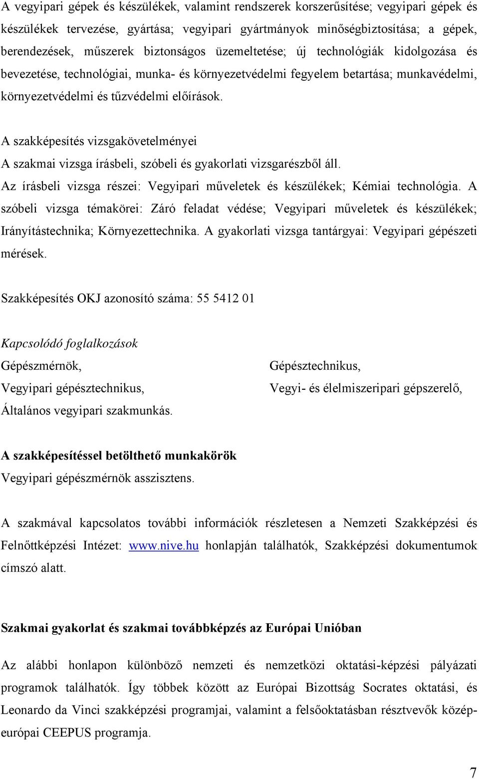 A szakképesítés vizsgakövetelményei A szakmai vizsga írásbeli, szóbeli és gyakorlati vizsgarészből áll. Az írásbeli vizsga részei: Vegyipari műveletek és készülékek; Kémiai technológia.