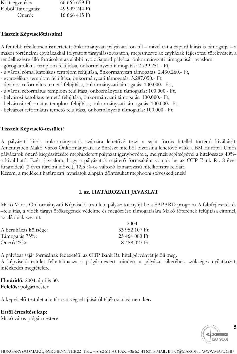 fejlesztési törekvéseit, a rendelkezésre álló forrásokat az alábbi nyolc Sapard pályázat önkormányzati támogatását javaslom: - görögkatolikus templom felújítása, önkormányzati támogatás: 2.739.251.