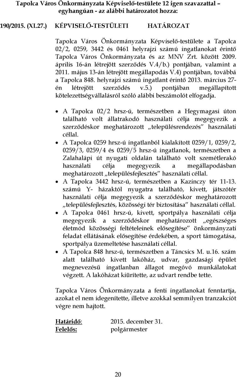 között 2009. április 16-án létrejött szerződés V.4/b.) pontjában, valamint a 2011. május 13-án létrejött megállapodás V.4) pontjában, továbbá a Tapolca 848. helyrajzi számú ingatlant érintő 2013.