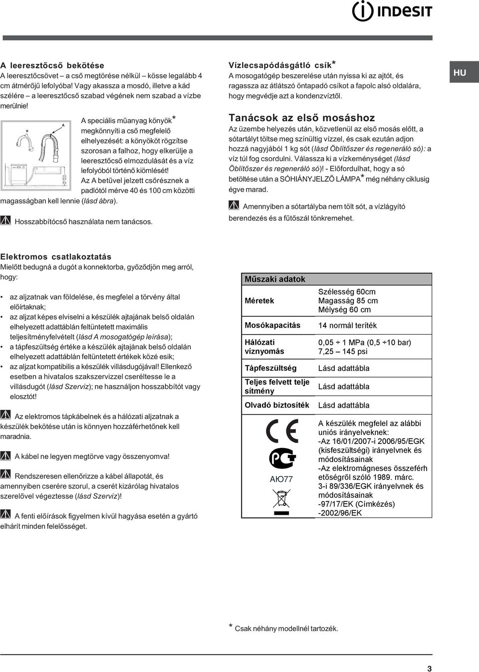 A speciális mûanyag könyök* A megkönnyíti a csõ megfelelõ elhelyezését: a könyököt rögzítse szorosan a falhoz, hogy elkerülje a leeresztõcsõ elmozdulását és a víz lefolyóból történõ kiömlését!