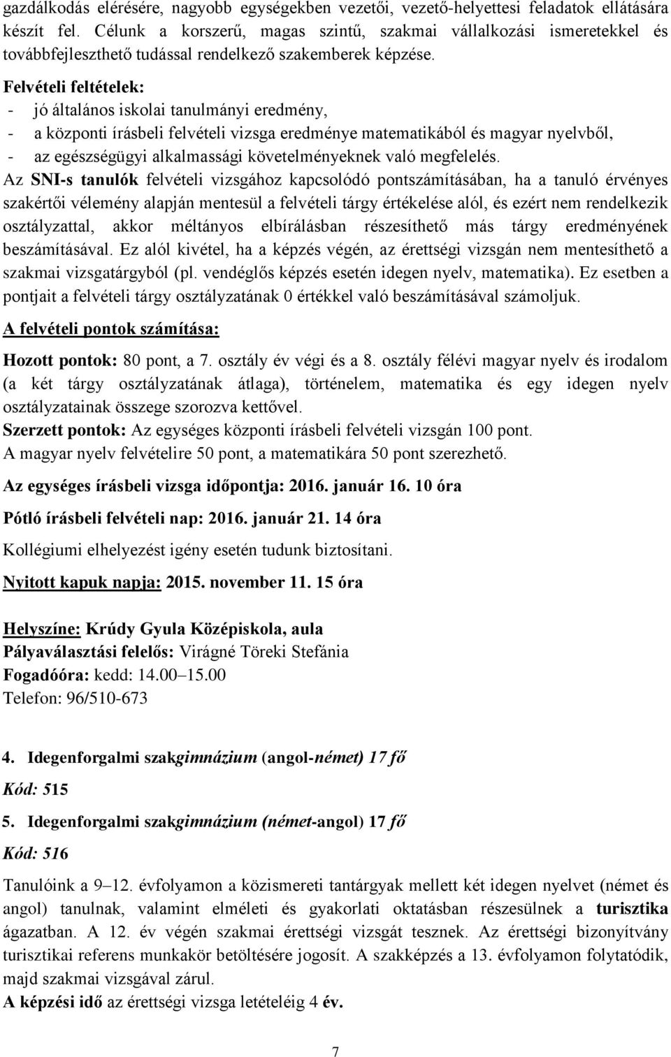 - jó általános iskolai tanulmányi eredmény, - a központi írásbeli felvételi vizsga eredménye matematikából és magyar nyelvből, - az egészségügyi alkalmassági követelményeknek való megfelelés.