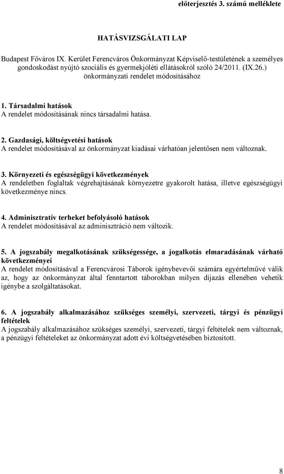 Társadalmi hatások A rendelet módosításának nincs társadalmi hatása. 2. Gazdasági, költségvetési hatások A rendelet módosításával az önkormányzat kiadásai várhatóan jelentősen nem változnak. 3.