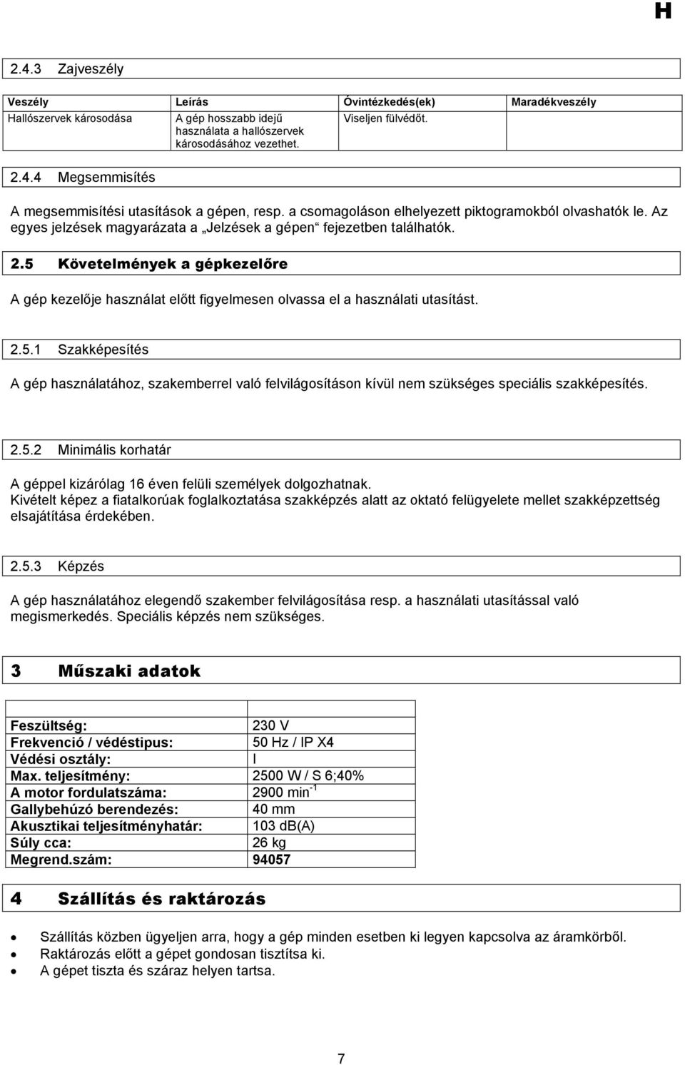 5 Követelmények a gépkezelőre A gép kezelője használat előtt figyelmesen olvassa el a használati utasítást. 2.5.1 Szakképesítés A gép használatához, szakemberrel való felvilágosításon kívül nem szükséges speciális szakképesítés.