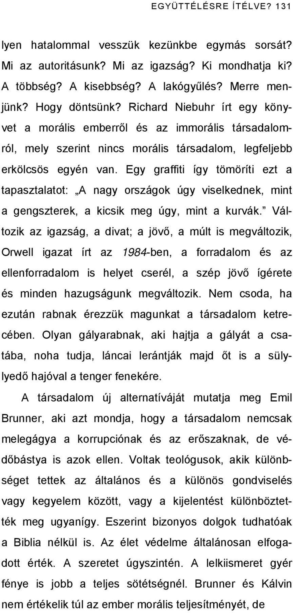 Egy graffiti így tömöríti ezt a tapasztalatot: A nagy országok úgy viselkednek, mint a gengszterek, a kicsik meg úgy, mint a kurvák.