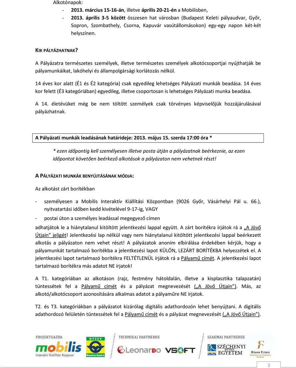 A Pályázatra természetes személyek, illetve természetes személyek alkotócsoportjai nyújthatják be pályamunkáikat, lakóhelyi és állampolgársági korlátozás nélkül.