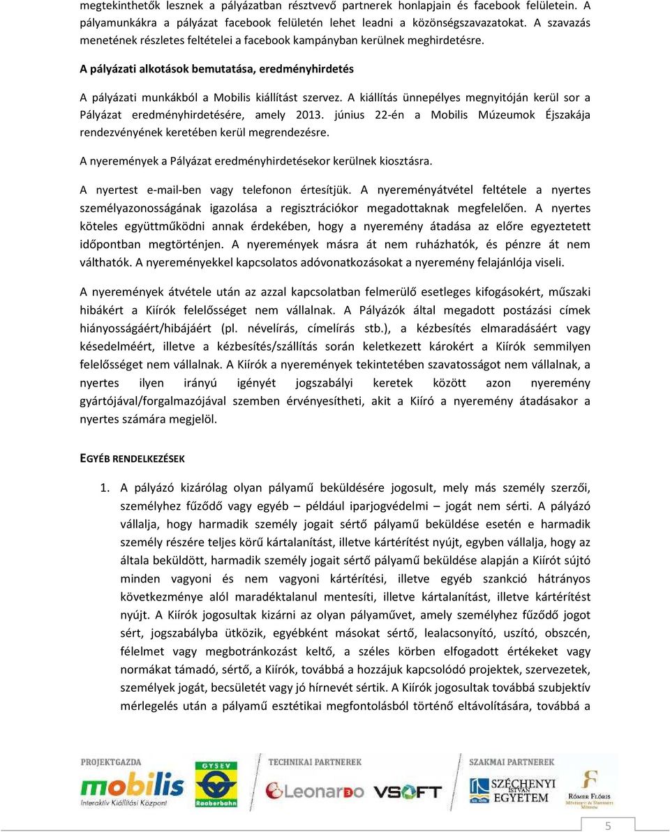 A kiállítás ünnepélyes megnyitóján kerül sor a Pályázat eredményhirdetésére, amely 2013. június 22-én a Mobilis Múzeumok Éjszakája rendezvényének keretében kerül megrendezésre.