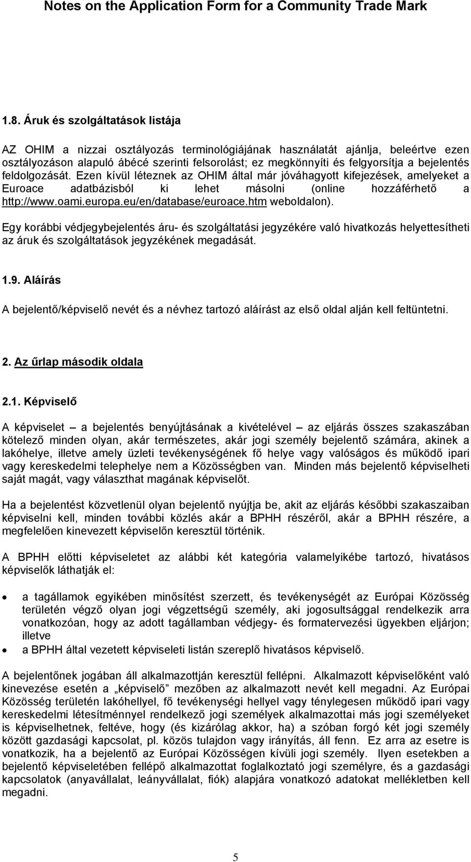 eu/en/database/euroace.htm weboldalon). Egy korábbi védjegybejelentés áru- és szolgáltatási jegyzékére való hivatkozás helyettesítheti az áruk és szolgáltatások jegyzékének megadását. 1.9.