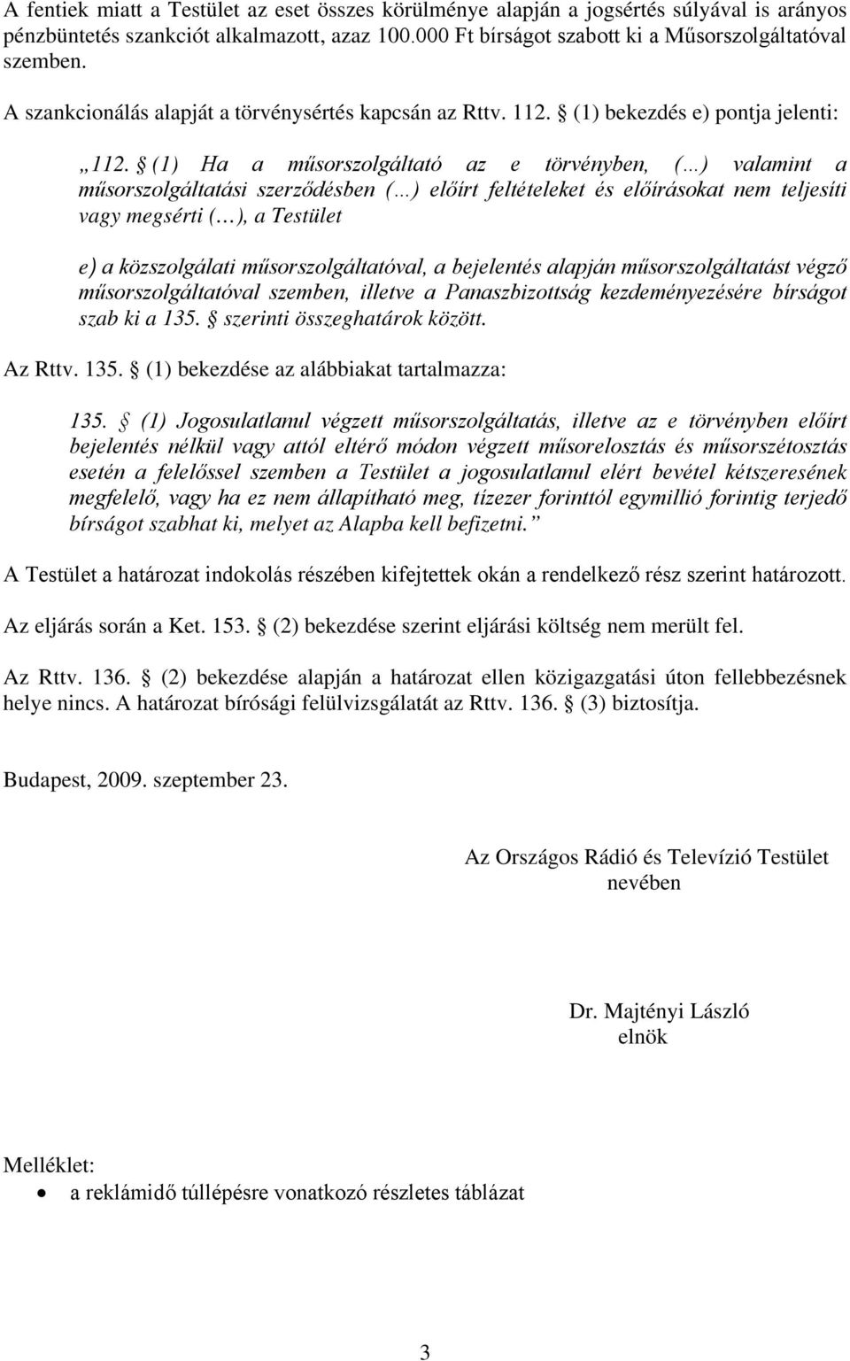 (1) Ha a műsorszolgáltató az e törvényben, ( ) valamint a műsorszolgáltatási szerződésben ( ) előírt feltételeket és előírásokat nem teljesíti vagy megsérti ( ), a Testület e) a közszolgálati