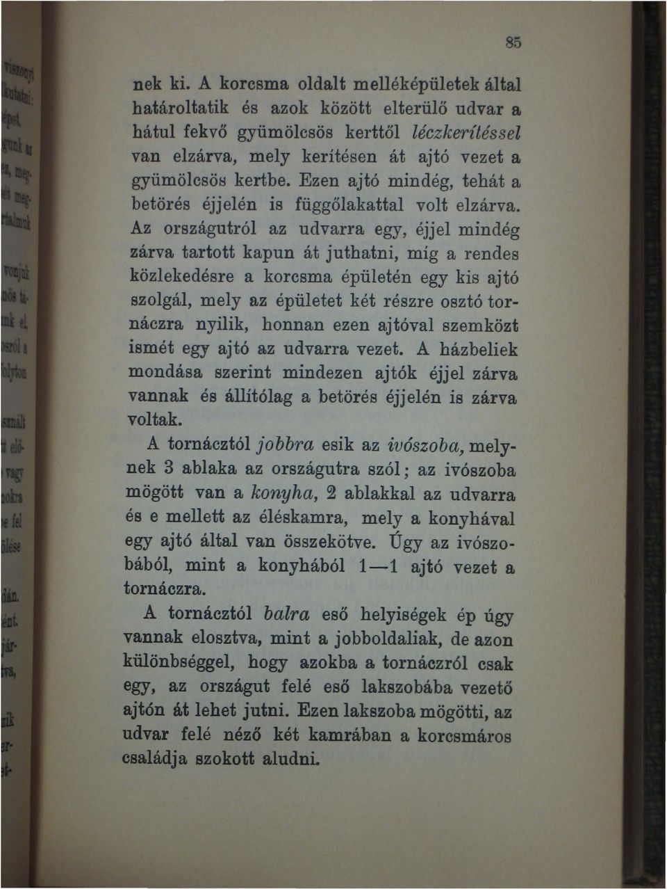 Az ol'szágutról az udvarra egy, éjjel mindég zárva tartott kapun át juthatni, míg a rendes közlekedésre a korcsma épületén egy kis ajtó szolgál, mely az épületet két részre osztó tornáczra nyilik,