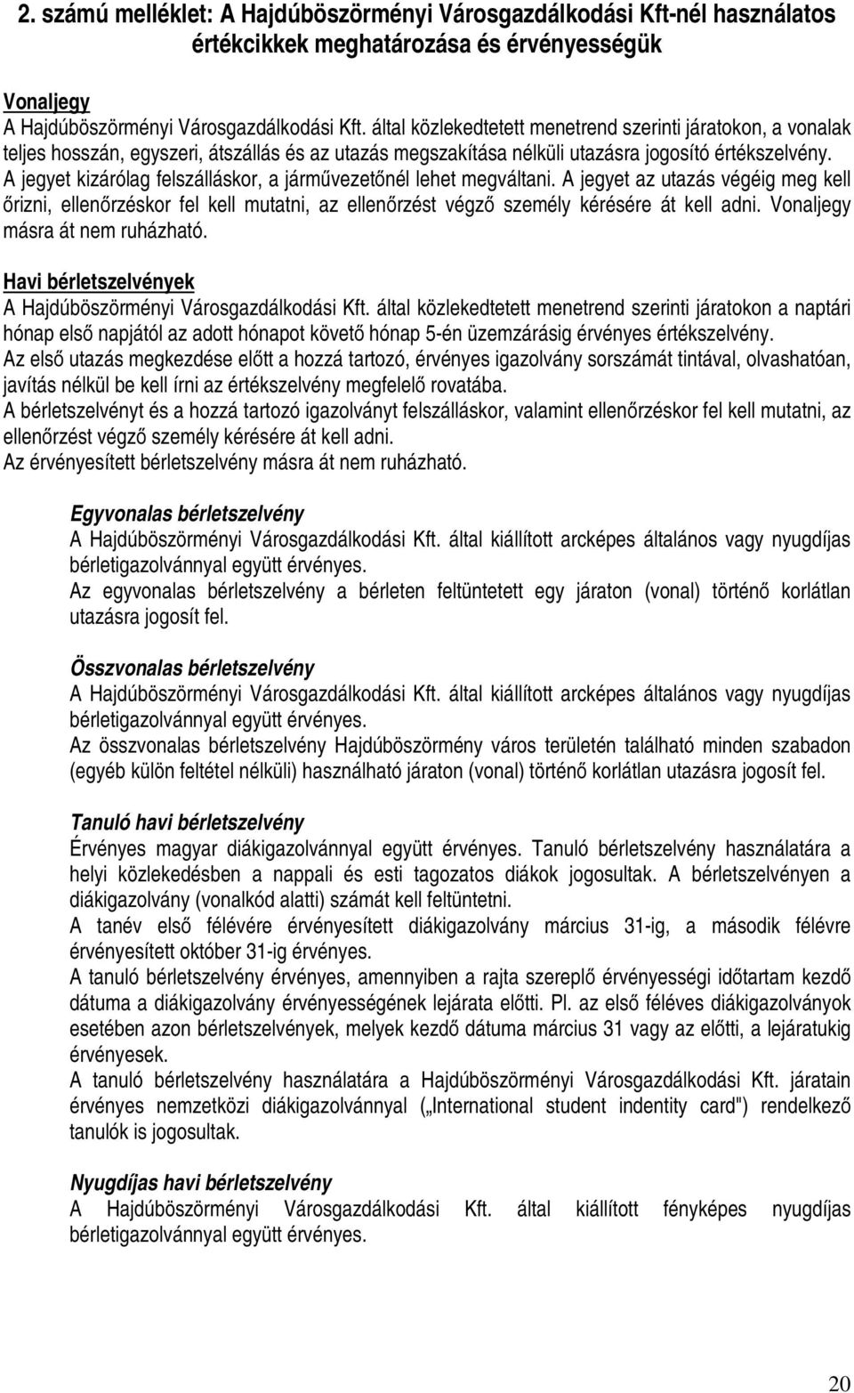 A jegyet kizárólag felszálláskor, a járművezetőnél lehet megváltani. A jegyet az utazás végéig meg kell őrizni, ellenőrzéskor fel kell mutatni, az ellenőrzést végző személy kérésére át kell adni.