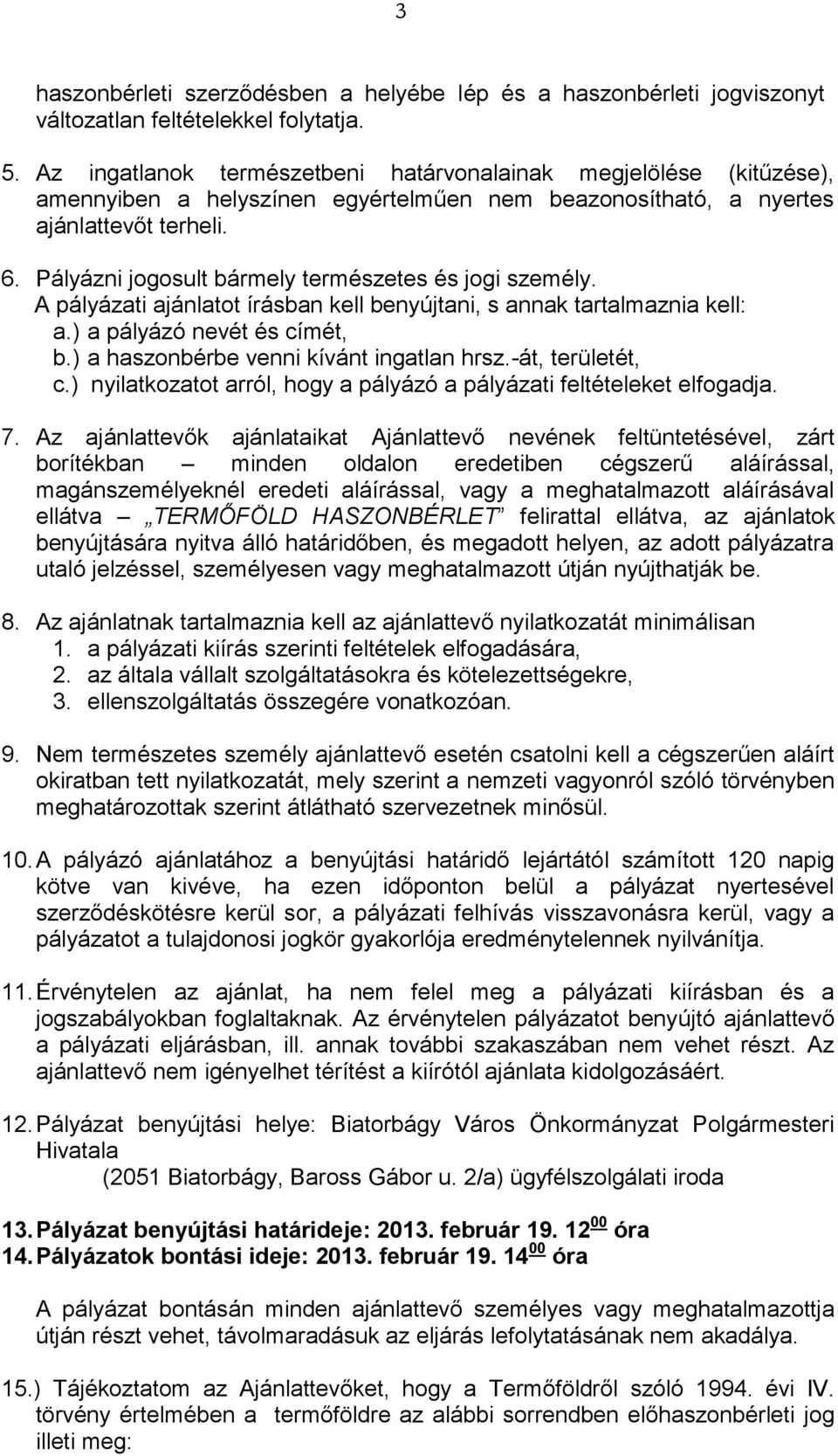 Pályázni jogosult bármely természetes és jogi személy. A pályázati ajánlatot írásban kell benyújtani, s annak tartalmaznia kell: a.) a pályázó nevét és címét, b.