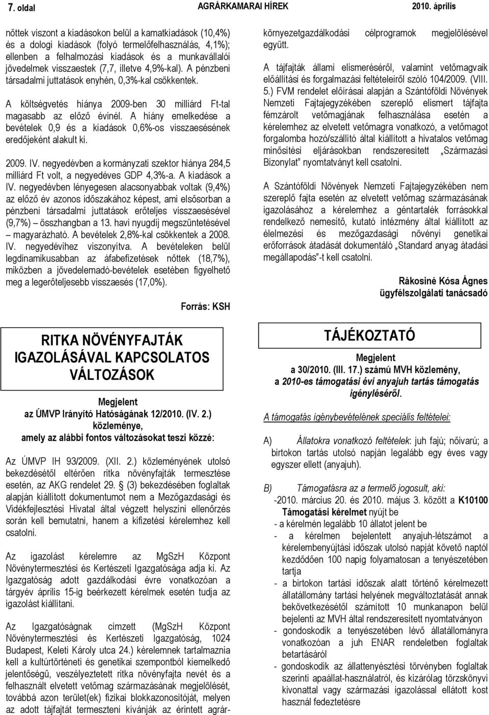 (7,7, illetve 4,9%-kal). A pénzbeni társadalmi juttatások enyhén, 0,3%-kal csökkentek. A költségvetés hiánya 2009-ben 30 milliárd Ft-tal magasabb az elızı évinél.