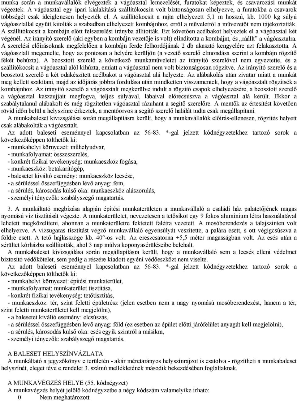 1000 kg súlyú vágóasztallal együtt kitolták a szabadban elhelyezett kombájnhoz, erről a műveletről a művezetőt nem tájékoztatták. A szállítókocsit a kombájn előtt felszerelési irányba állították.