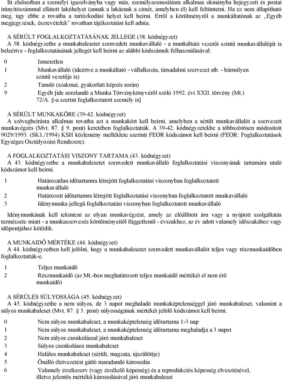 Erről a körülményről a munkáltatónak az Egyéb megjegyzések, észrevételek rovatban tájékoztatást kell adnia. A SÉRÜLT FOGLALKOZTATÁSÁNAK JELLEGE (38. kódnégyzet) A 38.