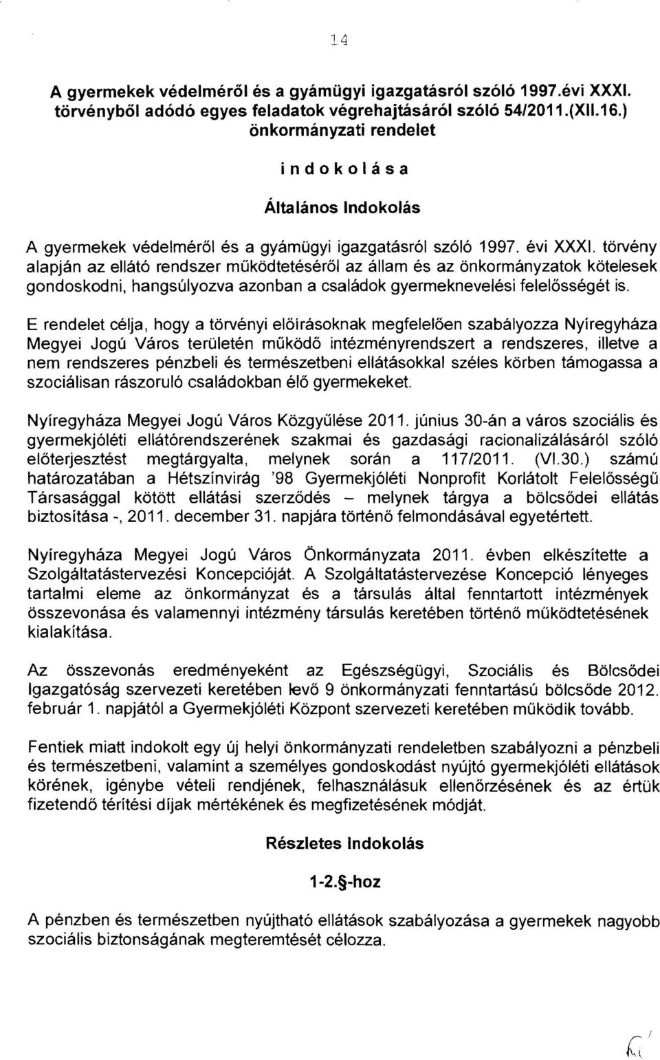 törvény alapján az ellátó rendszer működtetéséről az állam és az őnkormányzatok kötelesek gondoskodni, hangsúlyozva azonban a családok gyermeknevelési felelősségét is.