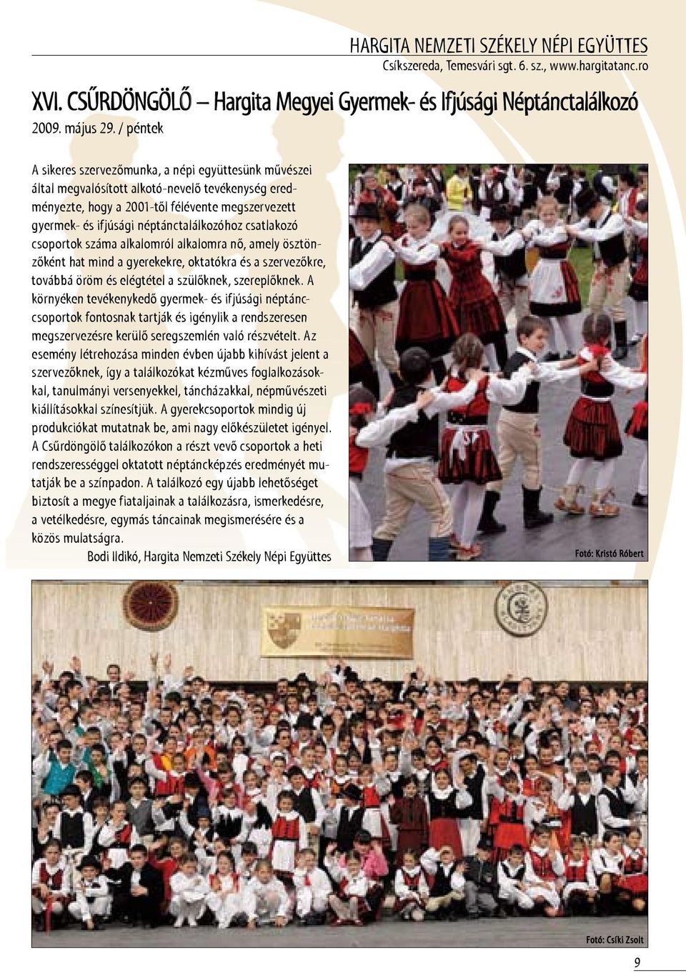 néptánctalálkozóhoz csatlakozó csoportok száma alkalomról alkalomra nő, amely ösztönzőként hat mind a gyerekekre, oktatókra és a szervezőkre, továbbá öröm és elégtétel a szülőknek, szereplőknek.