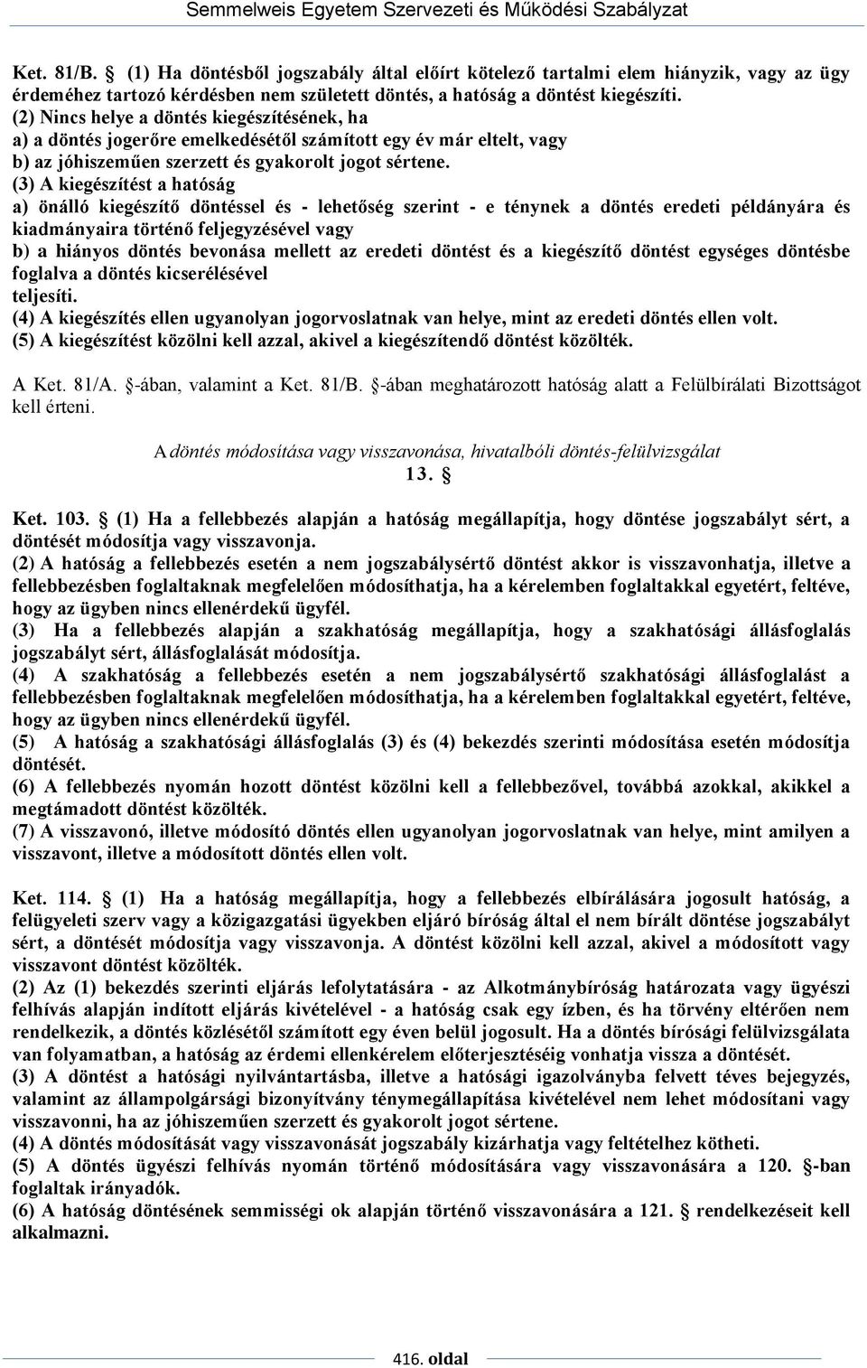 (3) A kiegészítést a hatóság a) önálló kiegészítő döntéssel és - lehetőség szerint - e ténynek a döntés eredeti példányára és kiadmányaira történő feljegyzésével vagy b) a hiányos döntés bevonása