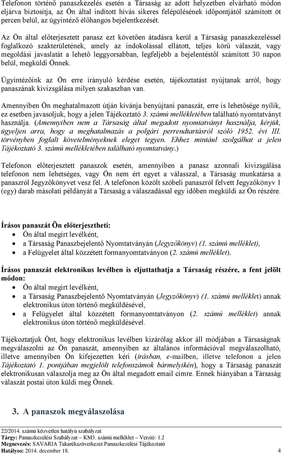 Az Ön által előterjesztett panasz ezt követően átadásra kerül a Társaság panaszkezeléssel foglalkozó szakterületének, amely az indokolással ellátott, teljes körű válaszát, vagy megoldási javaslatát a