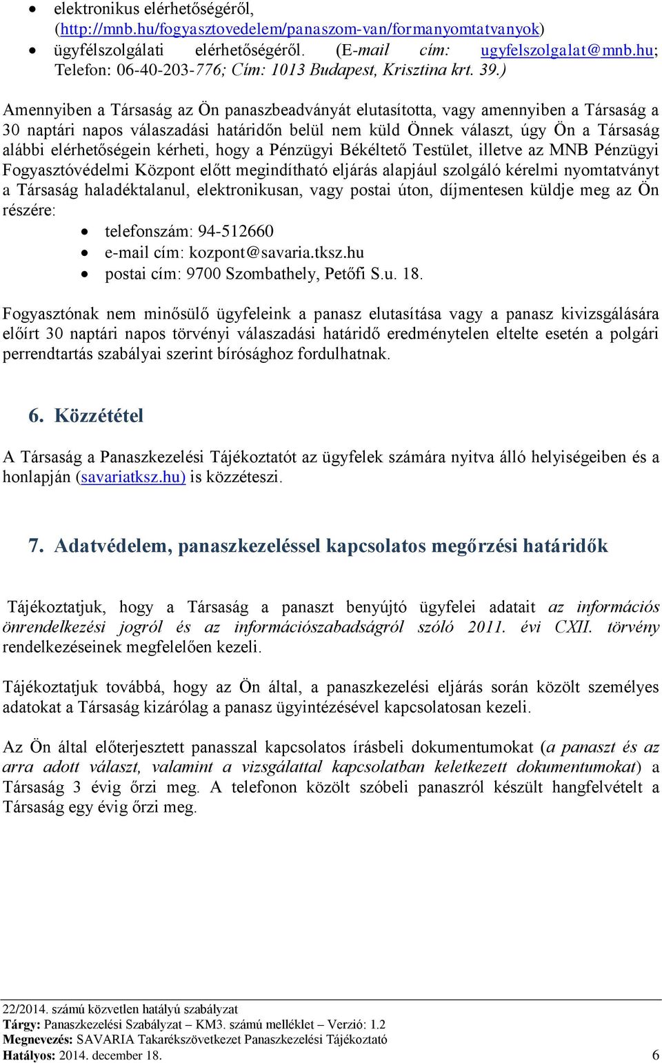 ) Amennyiben a Társaság az Ön panaszbeadványát elutasította, vagy amennyiben a Társaság a 30 naptári napos válaszadási határidőn belül nem küld Önnek választ, úgy Ön a Társaság alábbi elérhetőségein