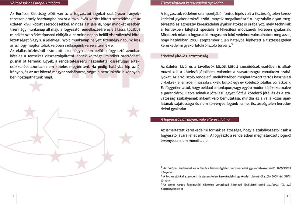 Mindez azt jelenti, hogy mindkét esetben tizennégy munkanap áll majd a fogyasztó rendelkezésére az elállásra, továbbá mindkét szerzõdéstípusnál elõírják a harminc napon belüli visszafizetési