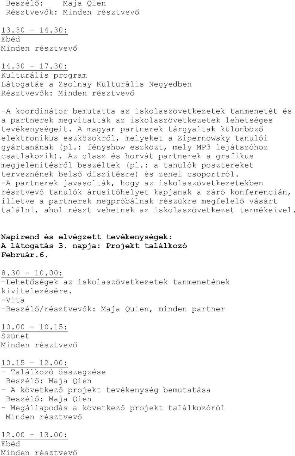 tevékenységeit. A magyar partnerek tárgyaltak különböző elektronikus eszközökről, melyeket a Zipernowsky tanulói gyártanának (pl.: fényshow eszközt, mely MP3 lejátszóhoz csatlakozik).