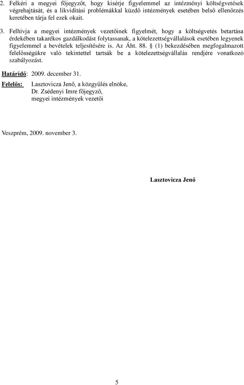 Felhívja a megyei intézmények vezetőinek figyelmét, hogy a költségvetés betartása érdekében takarékos gazdálkodást folytassanak, a kötelezettségvállalások esetében legyenek figyelemmel a