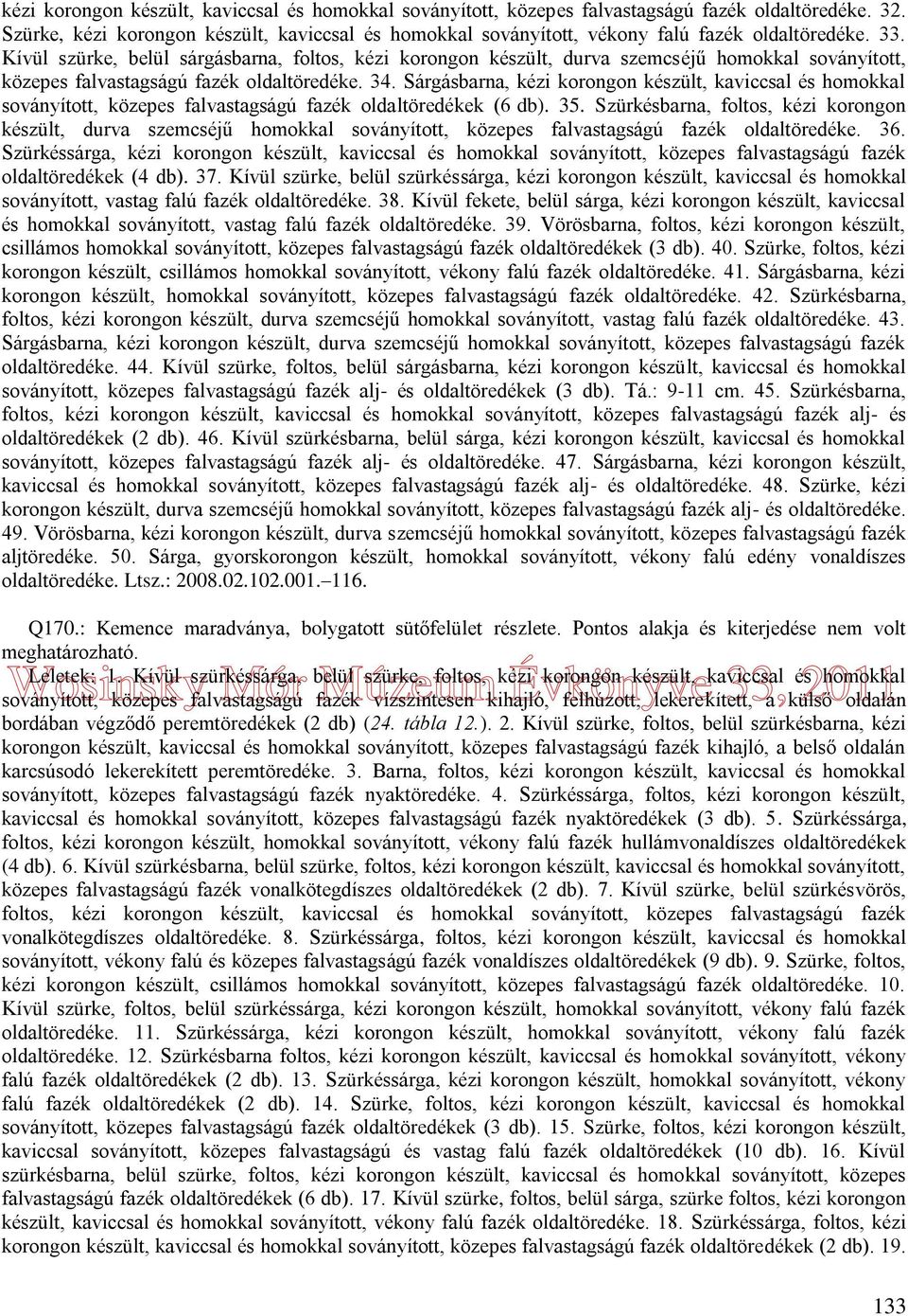 Kívül szürke, belül sárgásbarna, foltos, kézi korongon készült, durva szemcséjű homokkal soványított, közepes falvastagságú fazék oldaltöredéke. 34.