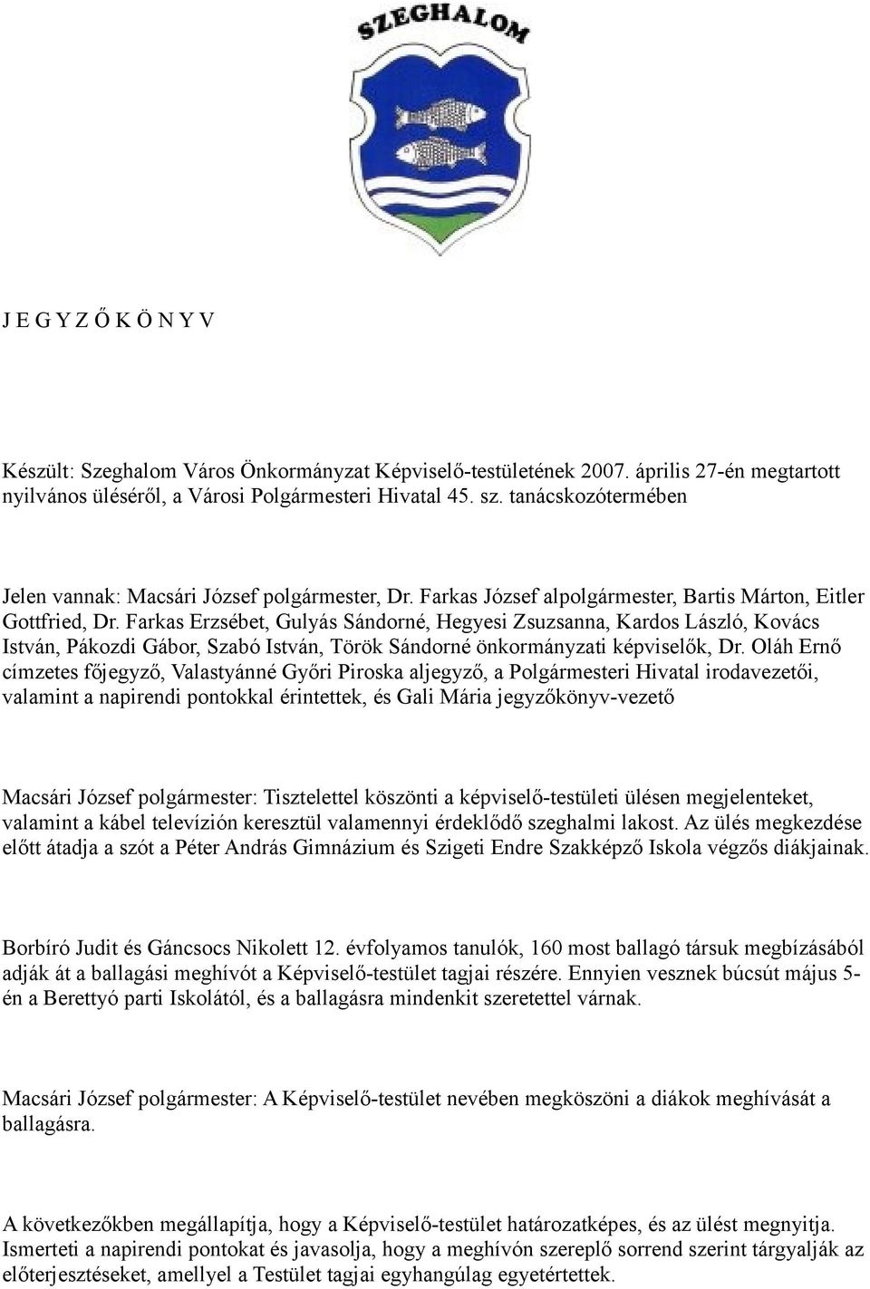 Farkas Erzsébet, Gulyás Sándorné, Hegyesi Zsuzsanna, Kardos László, Kovács István, Pákozdi Gábor, Szabó István, Török Sándorné önkormányzati képviselők, Dr.