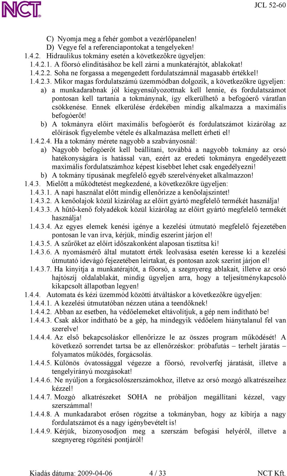 Mikor magas fordulatszámú üzemmódban dolgozik, a következőkre ügyeljen: a) a munkadarabnak jól kiegyensúlyozottnak kell lennie, és fordulatszámot pontosan kell tartania a tokmánynak, így elkerülhető