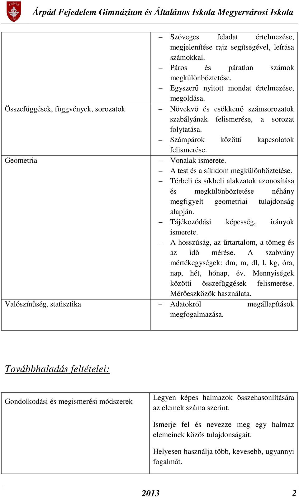 A test és a síkidom megkülönböztetése. Térbeli és síkbeli alakzatok azonosítása és megkülönböztetése néhány megfigyelt geometriai tulajdonság alapján. Tájékozódási képesség, irányok ismerete.