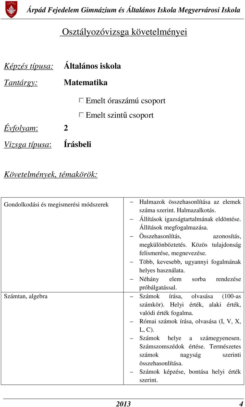 Közös tulajdonság felismerése, megnevezése. Több, kevesebb, ugyannyi fogalmának helyes használata. Néhány elem sorba rendezése próbálgatással. Számtan, algebra Számok írása, olvasása (100-as számkör).