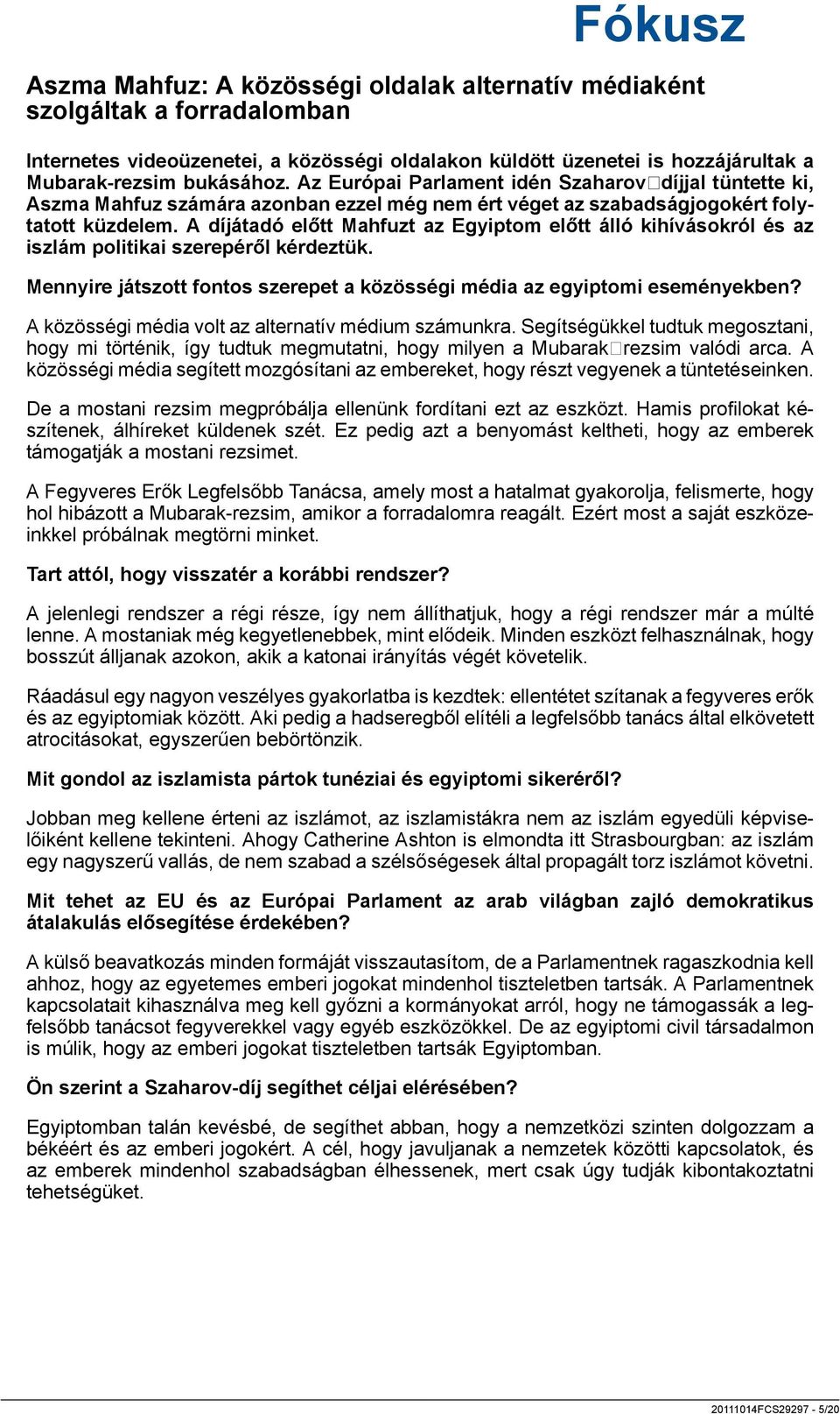 A díjátadó előtt Mahfuzt az Egyiptom előtt álló kihívásokról és az iszlám politikai szerepéről kérdeztük. Mennyire játszott fontos szerepet a közösségi média az egyiptomi eseményekben?