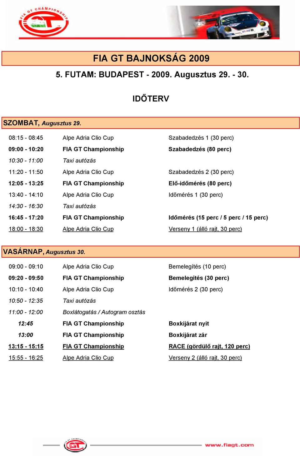 12:05-13:25 FIA GT Championship Elő-időmérés (80 perc) 13:40-14:10 Alpe Adria Clio Cup Időmérés 1 (30 perc) 14:30-16:30 Taxi autózás 16:45-17:20 FIA GT Championship Időmérés (15 perc / 5 perc / 15