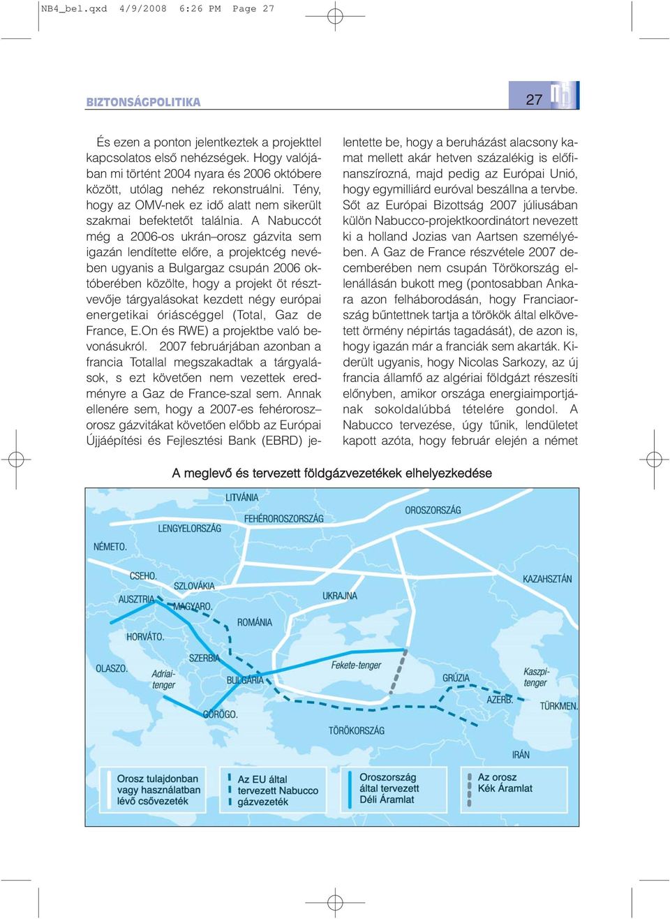 A Nabuccót még a 2006-os ukrán orosz gázvita sem igazán lendítette elõre, a projektcég nevében ugyanis a Bulgargaz csupán 2006 októberében közölte, hogy a projekt öt résztvevõje tárgyalásokat kezdett