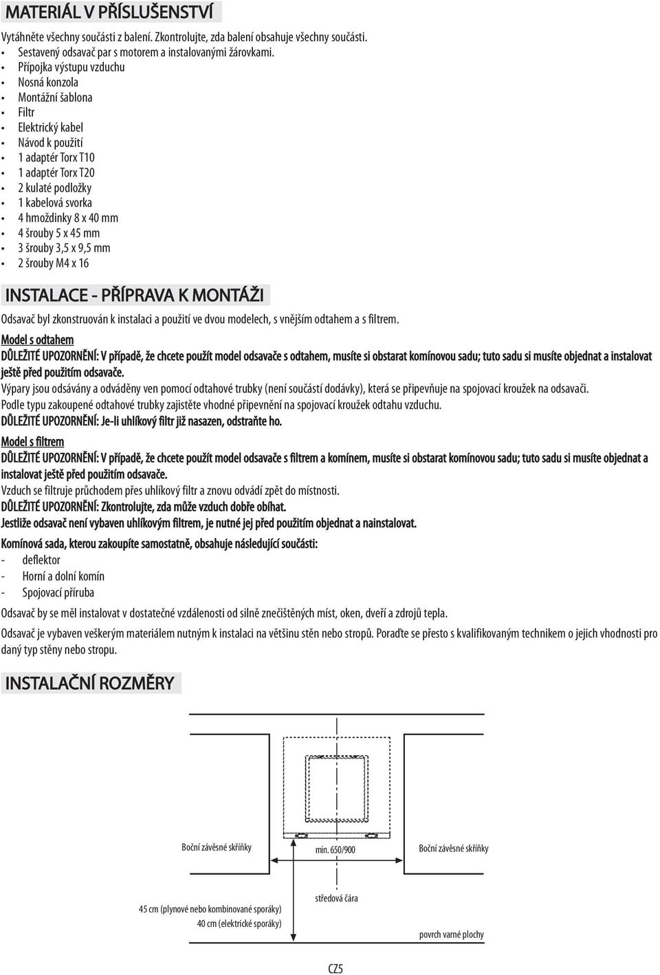 5 x 45 mm 3 šrouby 3,5 x 9,5 mm 2 šrouby M4 x 16 INSTALACE - PŘÍPRAVA K MONTÁŽI Odsavač byl zkonstruován k instalaci a použití ve dvou modelech, s vnějším odtahem a s filtrem.