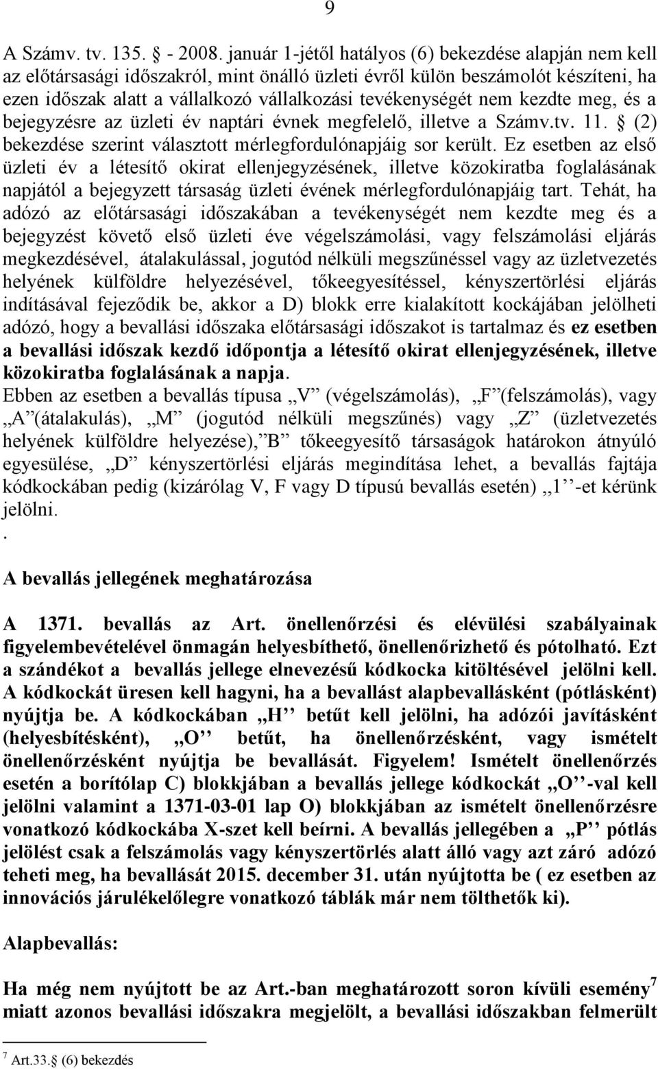 nem kezdte meg, és a bejegyzésre az üzleti év naptári évnek megfelelő, illetve a Számv.tv. 11. (2) bekezdése szerint választott mérlegfordulónapjáig sor került.