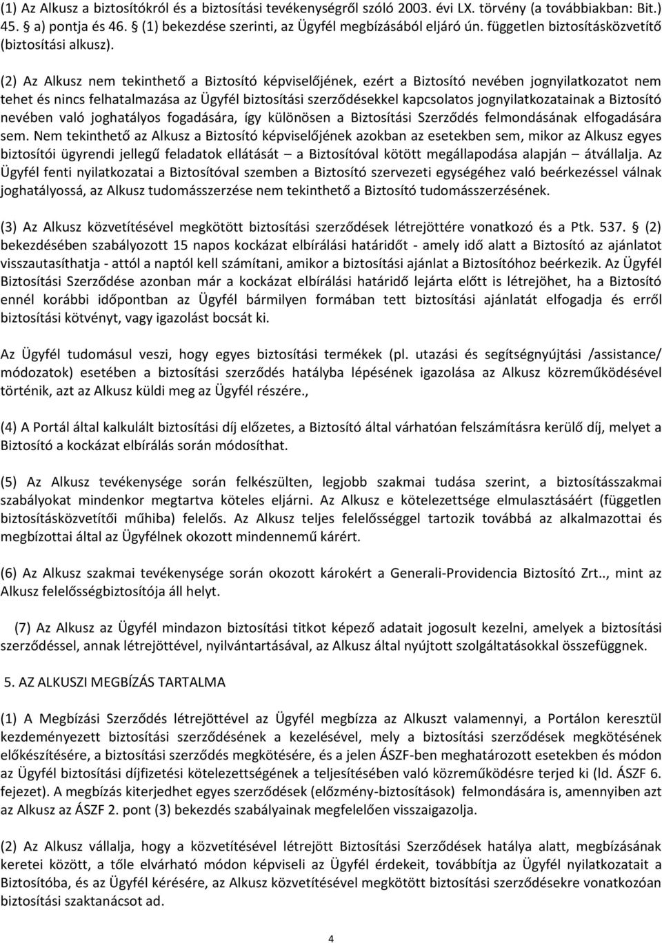 (2) Az Alkusz nem tekinthető a Biztosító képviselőjének, ezért a Biztosító nevében jognyilatkozatot nem tehet és nincs felhatalmazása az Ügyfél biztosítási szerződésekkel kapcsolatos