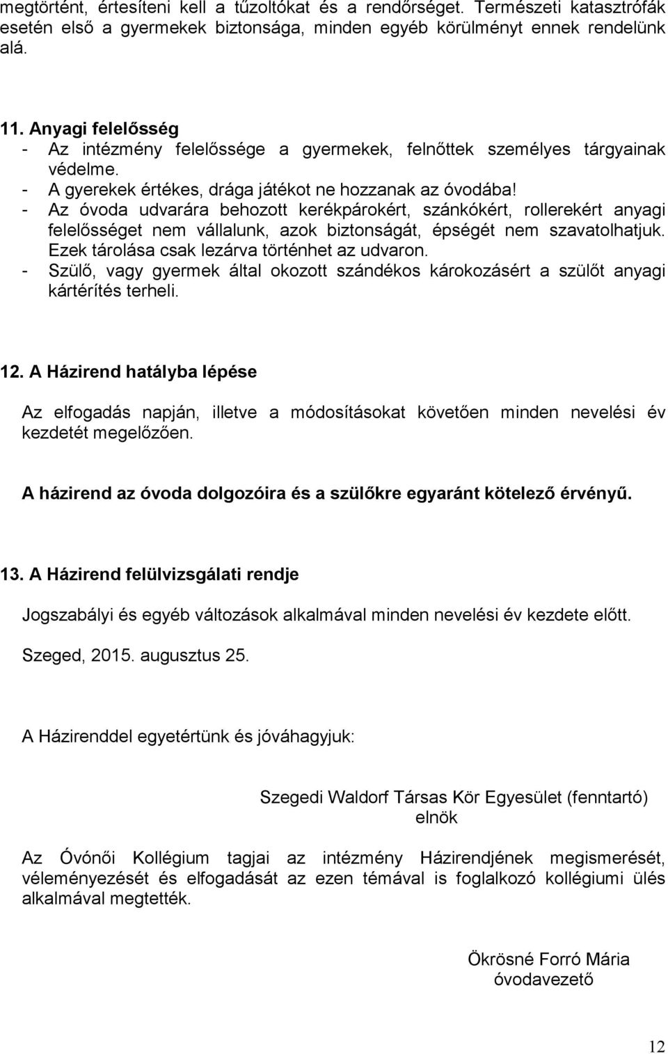 - Az óvoda udvarára behozott kerékpárokért, szánkókért, rollerekért anyagi felelősséget nem vállalunk, azok biztonságát, épségét nem szavatolhatjuk. Ezek tárolása csak lezárva történhet az udvaron.