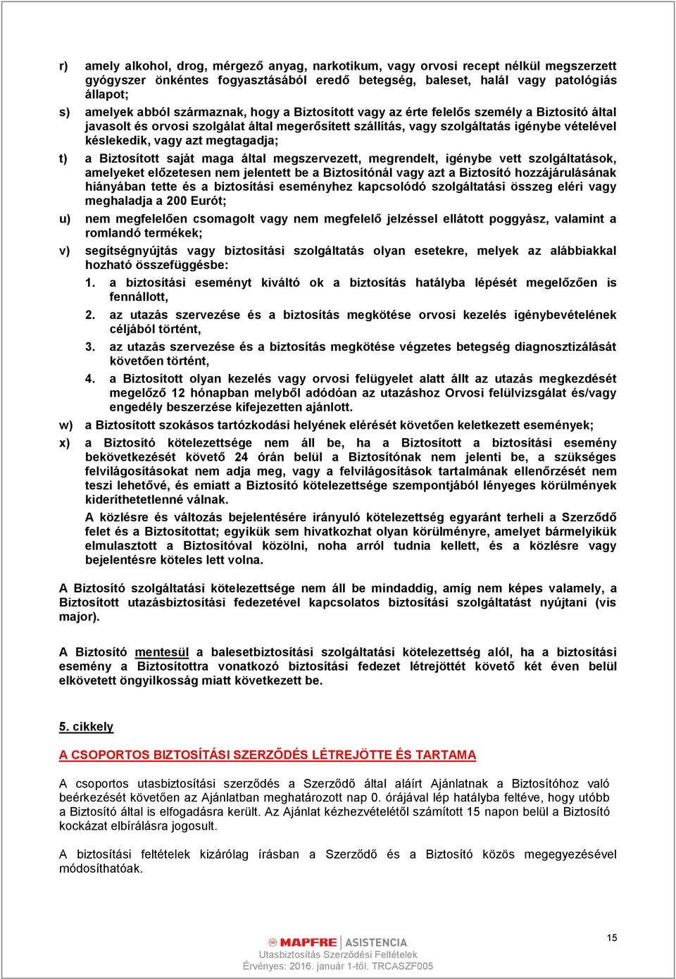 megtagadja; t) a Biztosított saját maga által megszervezett, megrendelt, igénybe vett szolgáltatások, amelyeket előzetesen nem jelentett be a Biztosítónál vagy azt a Biztosító hozzájárulásának