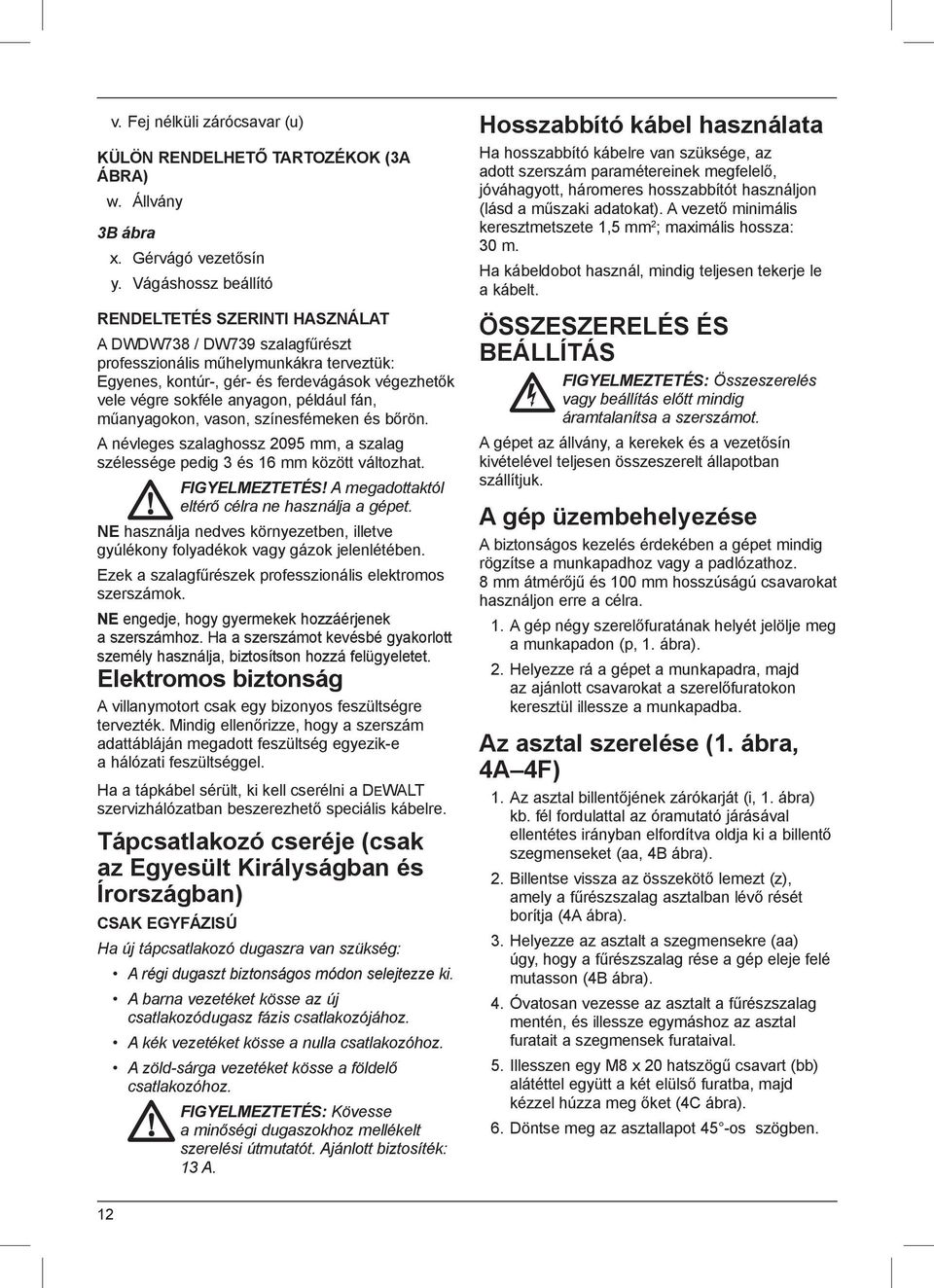 anyagon, például fán, műanyagokon, vason, színesfémeken és bőrön. A névleges szalaghossz 2095 mm, a szalag szélessége pedig 3 és 16 mm között változhat. FIGYELMEZTETÉS!