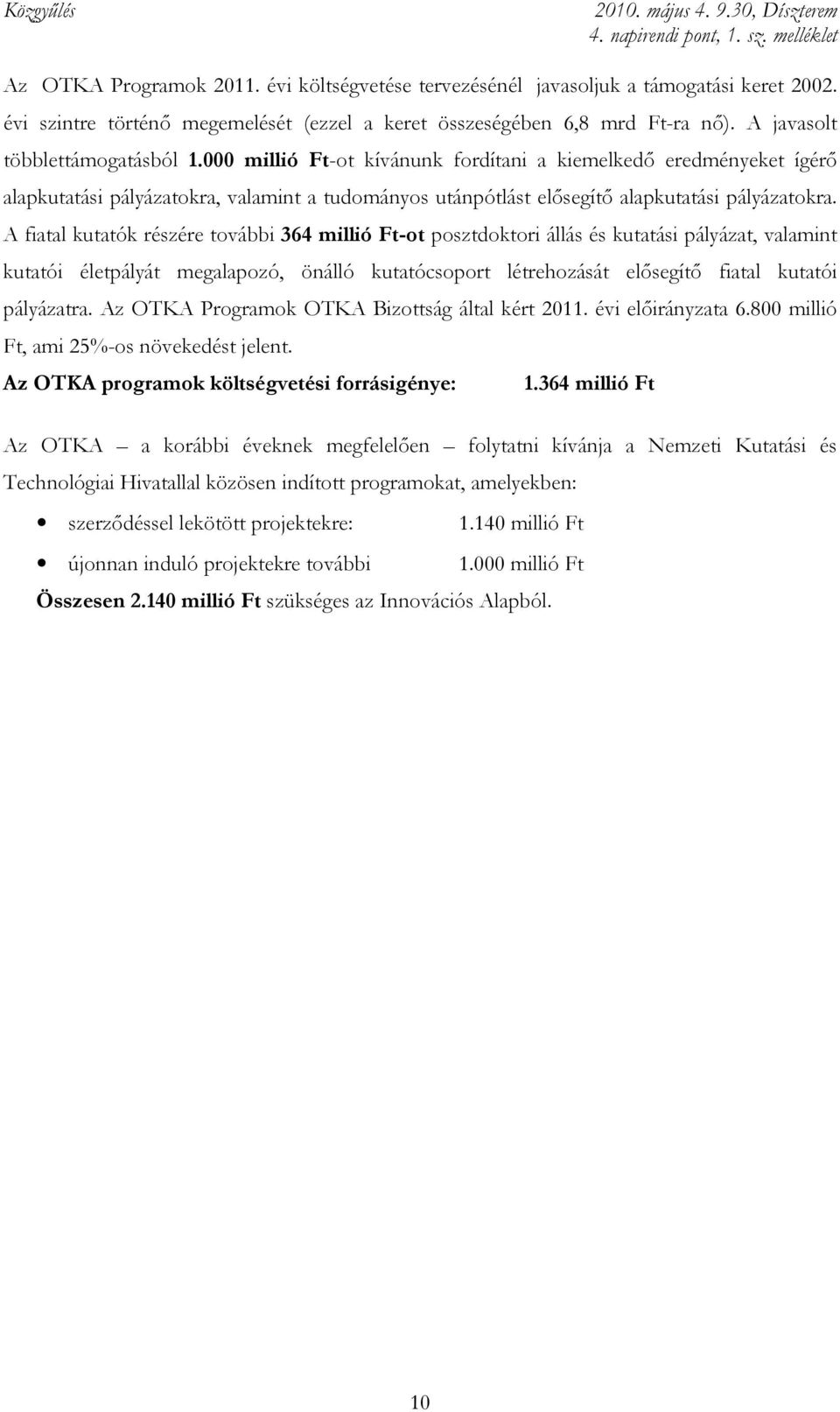 A fiatal kutatók részére további 364 millió Ft-ot posztdoktori állás és kutatási pályázat, valamint kutatói életpályát megalapozó, önálló kutatócsoport létrehozását elısegítı fiatal kutatói