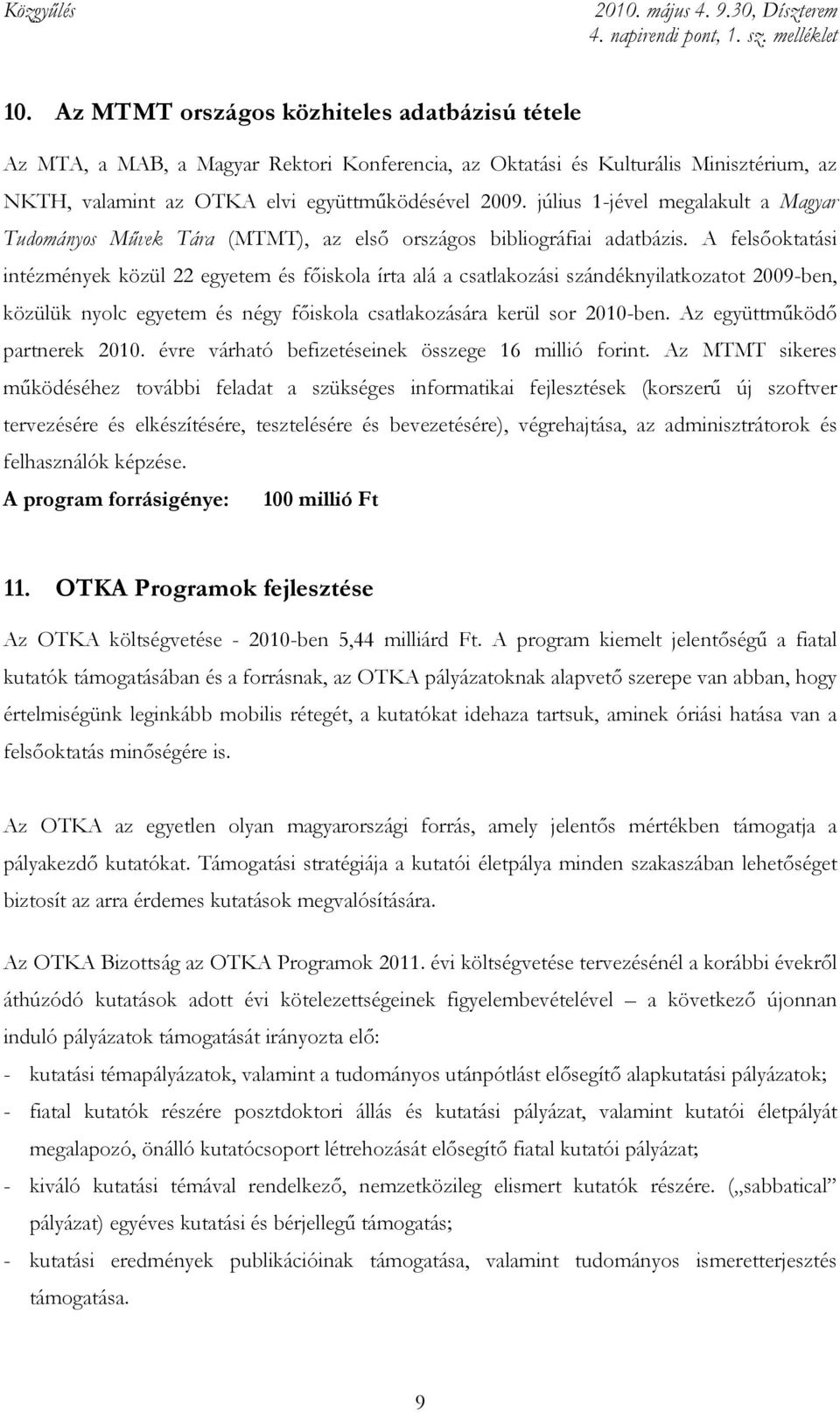 A felsıoktatási intézmények közül 22 egyetem és fıiskola írta alá a csatlakozási szándéknyilatkozatot 2009-ben, közülük nyolc egyetem és négy fıiskola csatlakozására kerül sor 2010-ben.