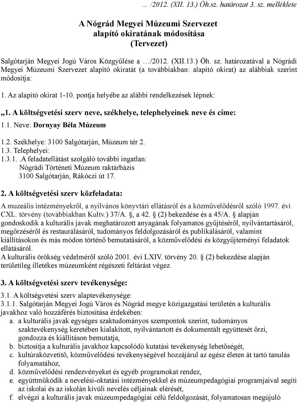 Székhelye: 3100 Salgótarján, Múzeum tér 2. 1.3. Telephelyei: 1.3.1..A feladatellátást szolgáló további ingatlan: Nógrádi Történeti Múzeum raktárbázis 3100 Salgótarján, Rákóczi út 17. 2. A költségvetési szerv közfeladata: A muzeális intézményekről, a nyilvános könyvtári ellátásról és a közművelődésről szóló 1997.