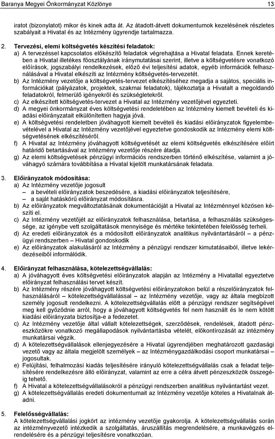 Ennek keretében a Hivatal illetékes főosztályának iránymutatásai szerint, illetve a költségvetésre vonatkozó előírások, jogszabályi rendelkezések, előző évi teljesítési adatok, egyéb információk